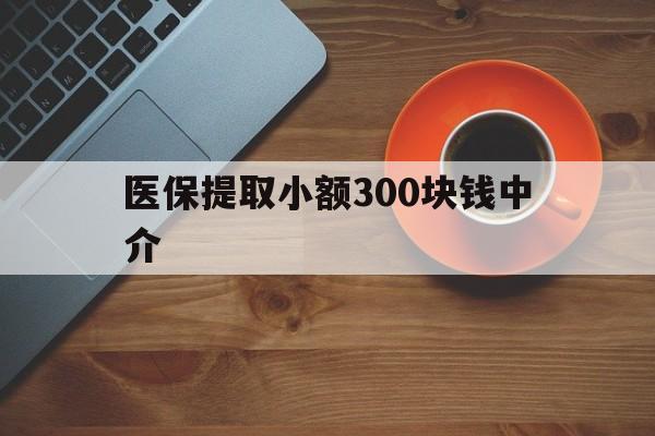 台州最新医保提取小额300块钱中介方法分析(最方便真实的台州小额医保300以内提取联系方式方法)