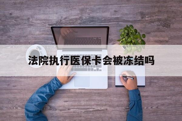 台州最新法院执行医保卡会被冻结吗方法分析(最方便真实的台州法院执行医保卡会被冻结吗多久方法)